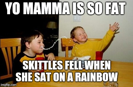 Yo Mamas So Fat | YO MAMMA IS SO FAT; SKITTLES FELL WHEN SHE SAT ON A RAINBOW | image tagged in memes,yo mamas so fat | made w/ Imgflip meme maker