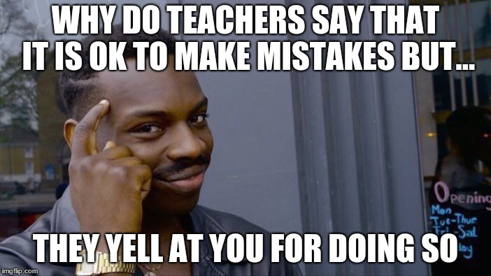 Roll Safe Think About It Meme | WHY DO TEACHERS SAY THAT IT IS OK TO MAKE MISTAKES BUT... THEY YELL AT YOU FOR DOING SO | image tagged in memes,roll safe think about it | made w/ Imgflip meme maker