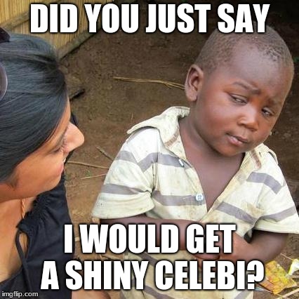 Third World Skeptical Kid | DID YOU JUST SAY; I WOULD GET A SHINY CELEBI? | image tagged in memes,third world skeptical kid | made w/ Imgflip meme maker