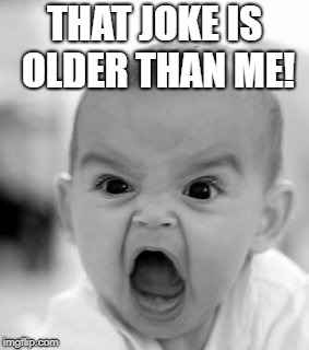 Angry Baby Meme | THAT JOKE IS OLDER THAN ME! | image tagged in memes,angry baby | made w/ Imgflip meme maker
