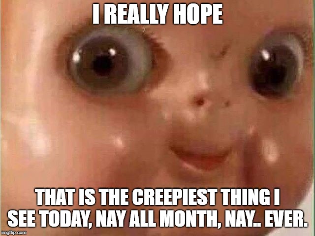 Creepy doll | I REALLY HOPE THAT IS THE CREEPIEST THING I SEE TODAY, NAY ALL MONTH, NAY.. EVER. | image tagged in creepy doll | made w/ Imgflip meme maker