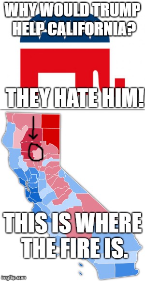 He's letting his own people burn. | WHY WOULD TRUMP HELP CALIFORNIA? THEY HATE HIM! THIS IS WHERE THE FIRE IS. | image tagged in california,fire,trump | made w/ Imgflip meme maker