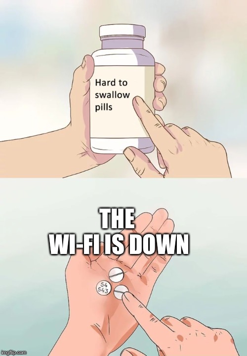 Oh No... |  THE WI-FI IS DOWN | image tagged in memes,hard to swallow pills,tech humor | made w/ Imgflip meme maker