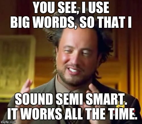 Ancient Aliens | YOU SEE, I USE BIG WORDS, SO THAT I; SOUND SEMI SMART. IT WORKS ALL THE TIME. | image tagged in memes,ancient aliens | made w/ Imgflip meme maker