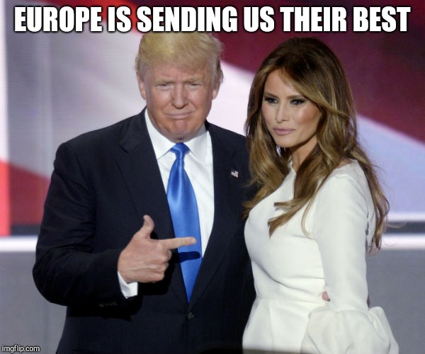 Trump melania pointing | EUROPE IS SENDING US THEIR BEST | image tagged in trump melania pointing | made w/ Imgflip meme maker