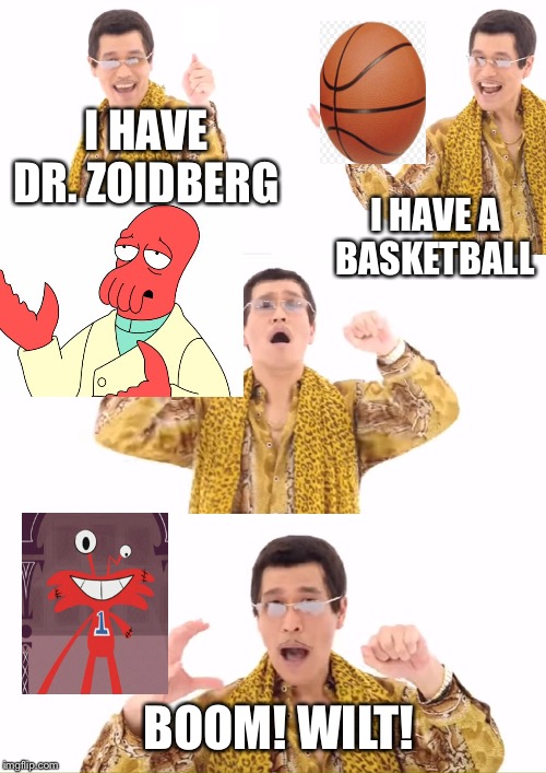 PPAP Meme | I HAVE DR. ZOIDBERG; I HAVE A BASKETBALL; BOOM! WILT! | image tagged in memes,ppap | made w/ Imgflip meme maker