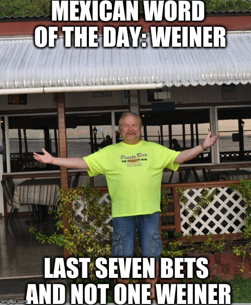 MEXICAN WORD OF THE DAY: WEINER; LAST SEVEN BETS AND NOT ONE WEINER | made w/ Imgflip meme maker