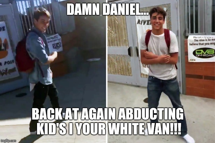 Damn daniel | DAMN DANIEL... BACK AT AGAIN ABDUCTING KID'S I YOUR WHITE VAN!!! | image tagged in damn daniel | made w/ Imgflip meme maker