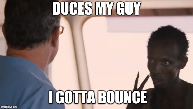 Somalian Pirate | DUCES MY GUY; I GOTTA BOUNCE | image tagged in somalian pirate | made w/ Imgflip meme maker