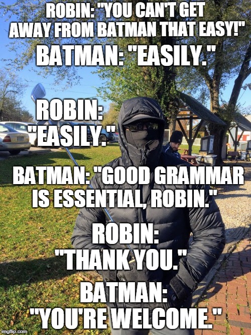 ROBIN: "YOU CAN'T GET AWAY FROM BATMAN THAT EASY!"; BATMAN: "EASILY."; ROBIN: "EASILY."; BATMAN: "GOOD GRAMMAR IS ESSENTIAL, ROBIN."; ROBIN: "THANK YOU."; BATMAN: "YOU'RE WELCOME." | made w/ Imgflip meme maker