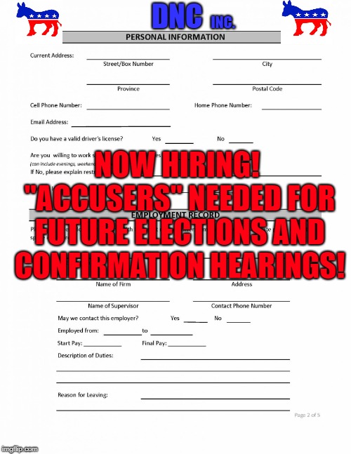 We've listened and learned from past mistakes. Do it early, build a strong, solid backstory.  | DNC; INC. NOW HIRING! "ACCUSERS" NEEDED FOR FUTURE ELECTIONS AND CONFIRMATION HEARINGS! | image tagged in job application blank,left right center,liberals,conservatives,biased,apply within | made w/ Imgflip meme maker