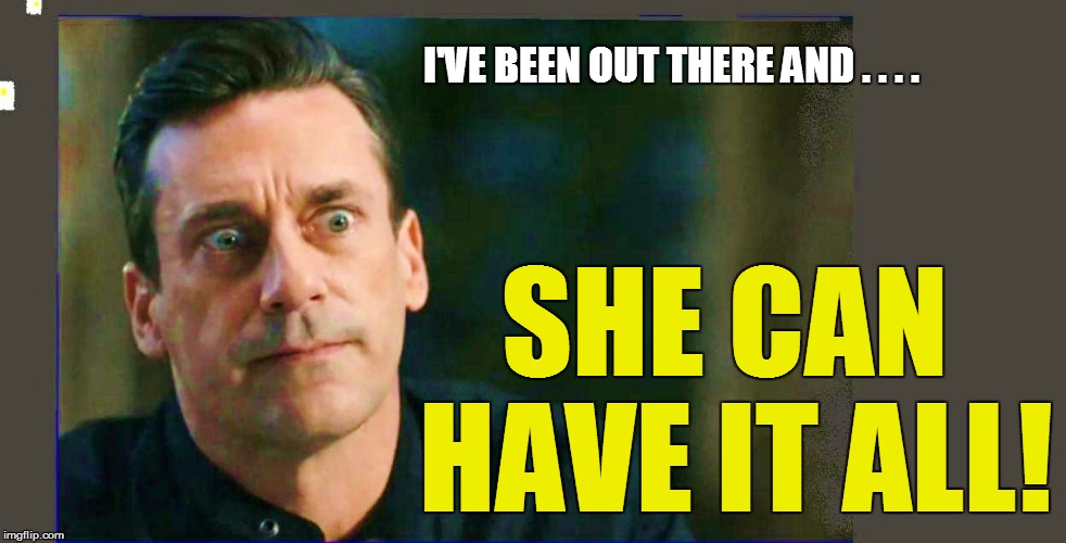 I'VE BEEN OUT THERE AND . . . . SHE CAN HAVE IT ALL! | made w/ Imgflip meme maker