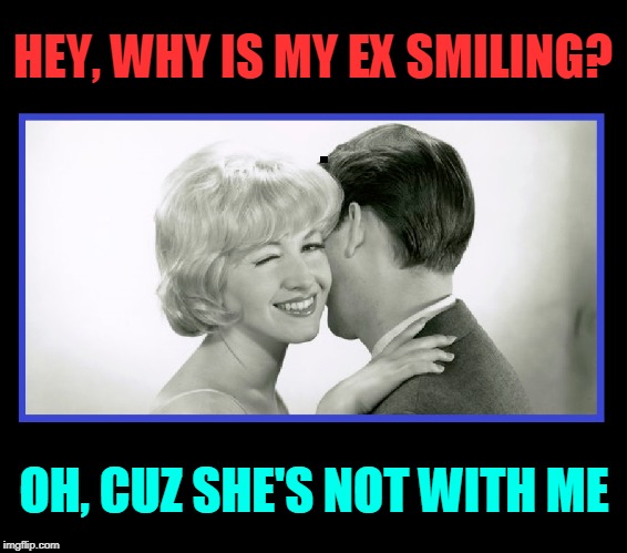 The Lighter Side of Love | HEY, WHY IS MY EX SMILING? OH, CUZ SHE'S NOT WITH ME | image tagged in vince vance,relationships,ex girlfriend,blondes,breakups,moving on | made w/ Imgflip meme maker