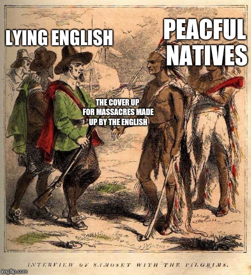 PEACFUL NATIVES; LYING ENGLISH; THE COVER UP FOR MASSACRES MADE UP BY THE ENGLISH | image tagged in before the lies come out | made w/ Imgflip meme maker