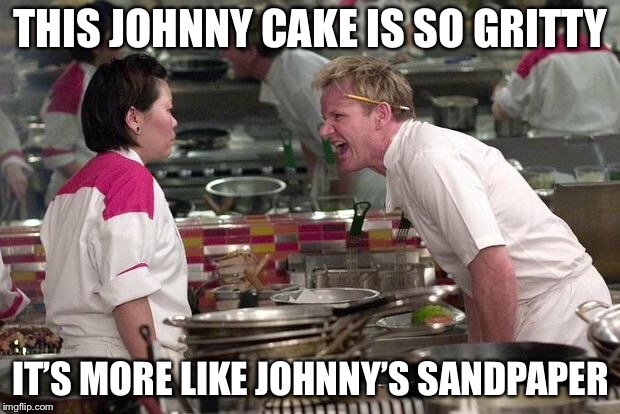 Gordon Ramsey | THIS JOHNNY CAKE IS SO GRITTY; IT’S MORE LIKE JOHNNY’S SANDPAPER | image tagged in gordon ramsey | made w/ Imgflip meme maker
