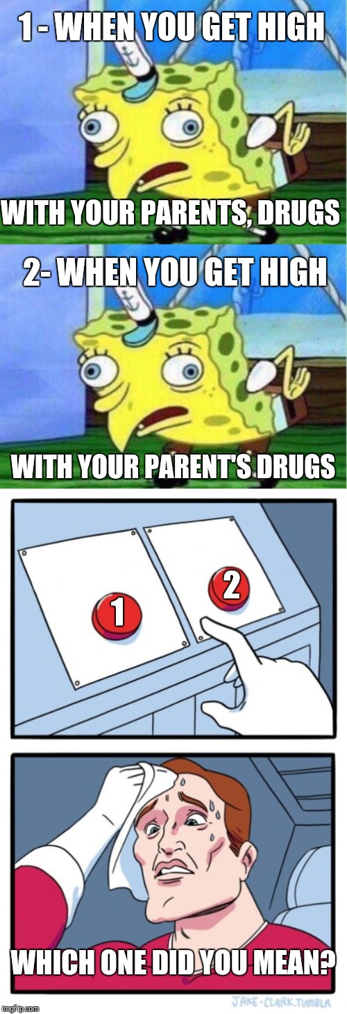 1 - WHEN YOU GET HIGH WHICH ONE DID YOU MEAN? WITH YOUR PARENTS, DRUGS 2- WHEN YOU GET HIGH WITH YOUR PARENT'S DRUGS 1 2 | made w/ Imgflip meme maker