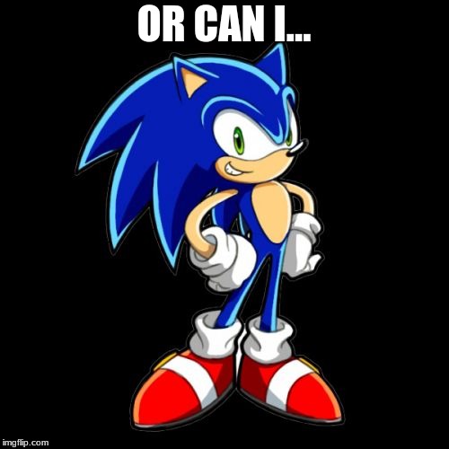 You're Too Slow Sonic Meme | OR CAN I... | image tagged in memes,youre too slow sonic | made w/ Imgflip meme maker