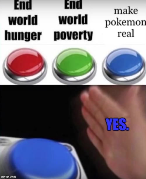 Make Pokemon Real! | YES. | image tagged in memes,funny,pokemon | made w/ Imgflip meme maker