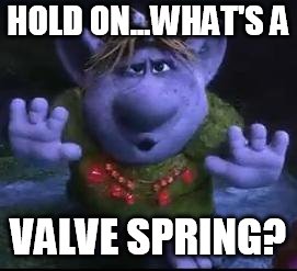 frozen troll | HOLD ON...WHAT'S A; VALVE SPRING? | image tagged in frozen troll | made w/ Imgflip meme maker