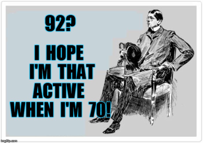 92? I  HOPE  I'M  THAT ACTIVE  WHEN  I'M  70! | made w/ Imgflip meme maker
