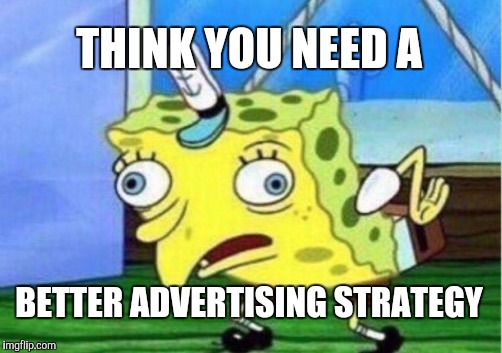 Mocking Spongebob Meme | THINK YOU NEED A BETTER ADVERTISING STRATEGY | image tagged in memes,mocking spongebob | made w/ Imgflip meme maker