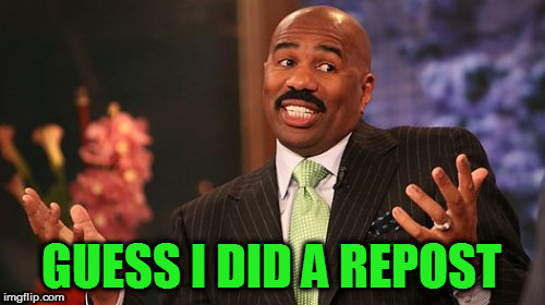 Steve Harvey Meme | GUESS I DID A REPOST | image tagged in memes,steve harvey | made w/ Imgflip meme maker