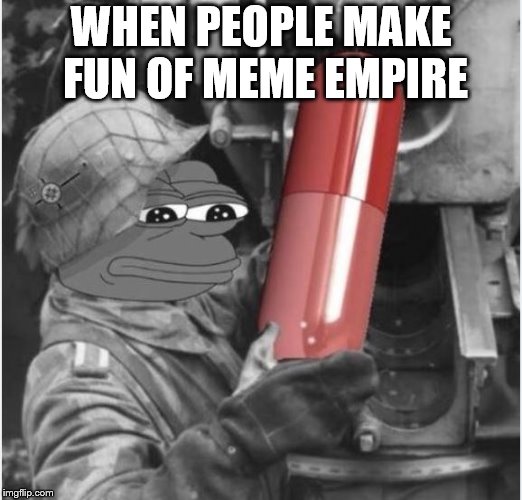 Pepe RedPill Payload TruthBomb | WHEN PEOPLE MAKE FUN OF MEME EMPIRE | image tagged in pepe redpill payload truthbomb | made w/ Imgflip meme maker