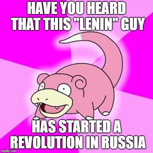 Wonder how that's going to end | HAVE YOU HEARD THAT THIS "LENIN" GUY; HAS STARTED A REVOLUTION IN RUSSIA | image tagged in memes,slowpoke | made w/ Imgflip meme maker