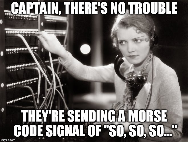 Phone Operator B&W | CAPTAIN, THERE'S NO TROUBLE; THEY'RE SENDING A MORSE CODE SIGNAL OF "SO, SO, SO..." | image tagged in phone operator bw | made w/ Imgflip meme maker