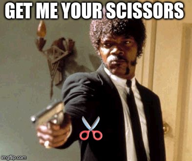 Say That Again I Dare You Meme | GET ME YOUR SCISSORS; ✂️ | image tagged in memes,say that again i dare you | made w/ Imgflip meme maker