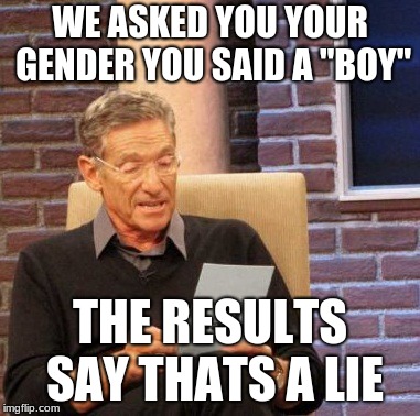 Maury Lie Detector Meme | WE ASKED YOU YOUR GENDER YOU SAID A "BOY"; THE RESULTS SAY THATS A LIE | image tagged in memes,maury lie detector | made w/ Imgflip meme maker