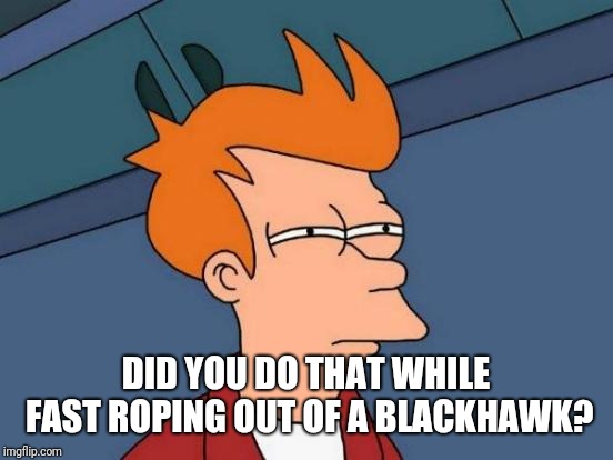 Futurama Fry Meme | DID YOU DO THAT WHILE FAST ROPING OUT OF A BLACKHAWK? | image tagged in memes,futurama fry | made w/ Imgflip meme maker