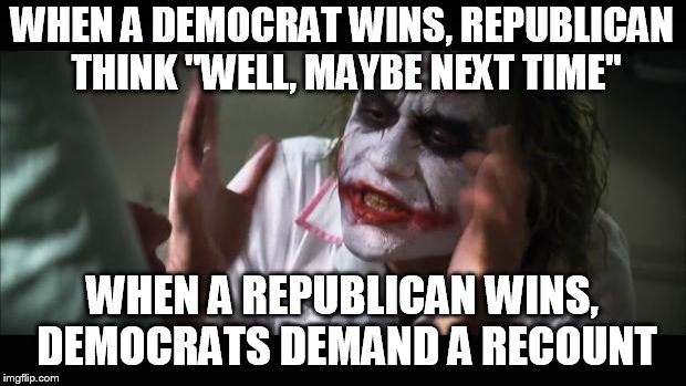 And everybody loses their minds Meme | WHEN A DEMOCRAT WINS, REPUBLICAN THINK "WELL, MAYBE NEXT TIME"; WHEN A REPUBLICAN WINS, DEMOCRATS DEMAND A RECOUNT | image tagged in memes,and everybody loses their minds | made w/ Imgflip meme maker