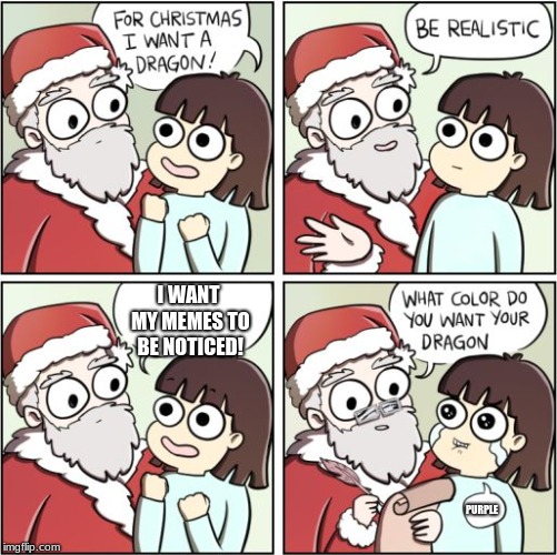 For Christmas I Want a Dragon | I WANT MY MEMES TO BE NOTICED! PURPLE | image tagged in for christmas i want a dragon | made w/ Imgflip meme maker