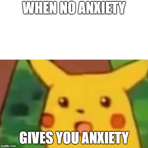 Surprised Pikachu Meme | WHEN NO ANXIETY; GIVES YOU ANXIETY | image tagged in memes,surprised pikachu | made w/ Imgflip meme maker