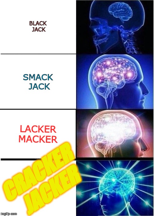 Expanding Brain | BLACK JACK; SMACK JACK; LACKER MACKER; CRACKER JACKER | image tagged in memes,expanding brain | made w/ Imgflip meme maker
