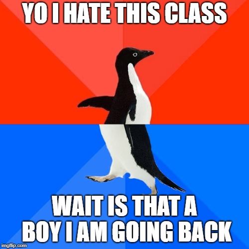 Socially Awesome Awkward Penguin Meme | YO I HATE THIS CLASS; WAIT IS THAT A BOY I AM GOING BACK | image tagged in memes,socially awesome awkward penguin | made w/ Imgflip meme maker