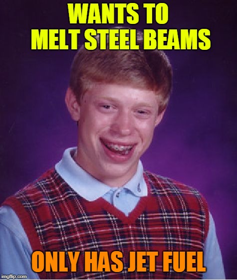 Jet Fuel Can't Melt Dank Memes. | WANTS TO MELT STEEL BEAMS; ONLY HAS JET FUEL | image tagged in memes,bad luck brian,dank,dank memes,jet fuel,conspiracy | made w/ Imgflip meme maker
