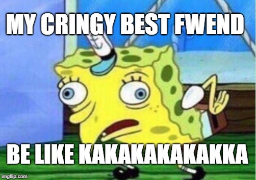 Mocking Spongebob Meme | MY CRINGY BEST FWEND; BE LIKE KAKAKAKAKAKKA | image tagged in memes,mocking spongebob | made w/ Imgflip meme maker