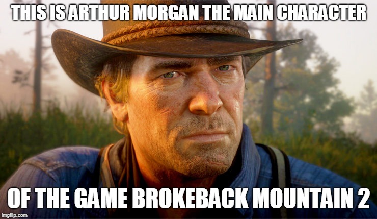 red dead | THIS IS ARTHUR MORGAN THE MAIN CHARACTER; OF THE GAME BROKEBACK MOUNTAIN 2 | image tagged in red dead | made w/ Imgflip meme maker