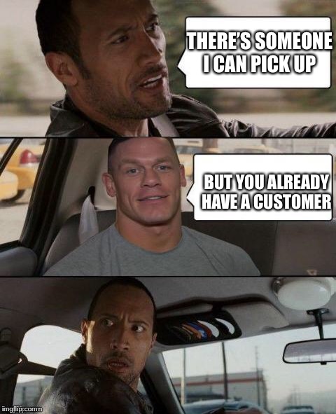 Even The Rock can’t see him | THERE’S SOMEONE I CAN PICK UP; BUT YOU ALREADY HAVE A CUSTOMER | image tagged in the rock driving john cena version | made w/ Imgflip meme maker