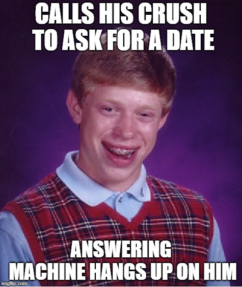 Bad Luck Brian Meme | CALLS HIS CRUSH TO ASK FOR A DATE; ANSWERING MACHINE HANGS UP ON HIM | image tagged in memes,bad luck brian | made w/ Imgflip meme maker