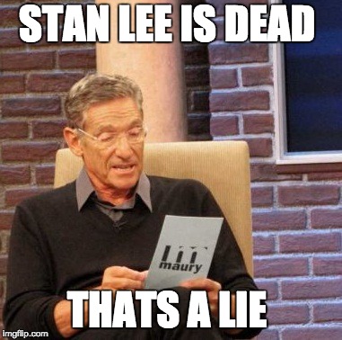 Maury Lie Detector Meme | STAN LEE IS DEAD; THATS A LIE | image tagged in memes,maury lie detector | made w/ Imgflip meme maker