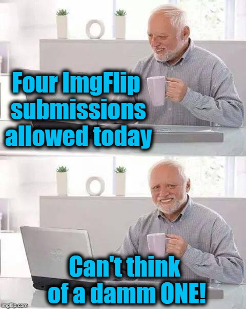 SMH . . I hate when this happens | Four ImgFlip submissions allowed today; Can't think of a damm ONE! | image tagged in memes,hide the pain harold | made w/ Imgflip meme maker