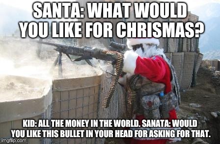 Hohoho | SANTA: WHAT WOULD YOU LIKE FOR CHRISMAS? KID: ALL THE MONEY IN THE WORLD. SANATA: WOULD YOU LIKE THIS BULLET IN YOUR HEAD FOR ASKING FOR THAT. | image tagged in memes,hohoho | made w/ Imgflip meme maker