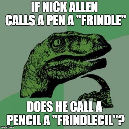 Does Anyone else remember this book? | IF NICK ALLEN CALLS A PEN A "FRINDLE"; DOES HE CALL A PENCIL A "FRINDLECIL"? | image tagged in memes,philosoraptor | made w/ Imgflip meme maker