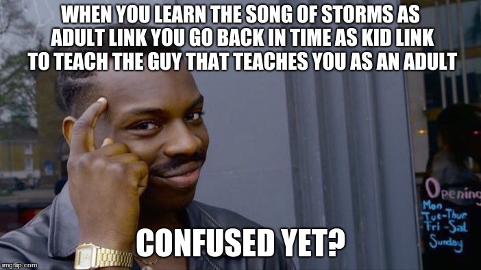 Roll Safe Think About It | WHEN YOU LEARN THE SONG OF STORMS AS ADULT LINK YOU GO BACK IN TIME AS KID LINK TO TEACH THE GUY THAT TEACHES YOU AS AN ADULT; CONFUSED YET? | image tagged in memes,roll safe think about it | made w/ Imgflip meme maker