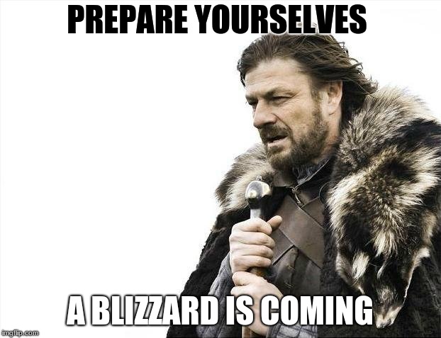 Brace Yourselves X is Coming | PREPARE YOURSELVES; A BLIZZARD IS COMING | image tagged in memes,brace yourselves x is coming | made w/ Imgflip meme maker