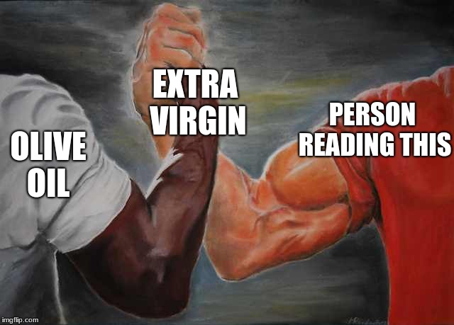 Arm wrestling meme template | EXTRA VIRGIN; PERSON READING THIS; OLIVE OIL | image tagged in arm wrestling meme template | made w/ Imgflip meme maker