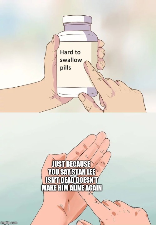 Hard To Swallow Pills | JUST BECAUSE YOU SAY STAN LEE ISN'T DEAD DOESN'T MAKE HIM ALIVE AGAIN | image tagged in memes,hard to swallow pills | made w/ Imgflip meme maker